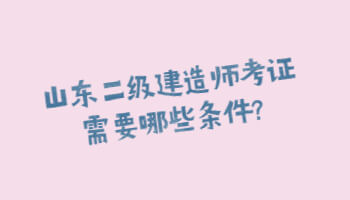 山东二级建造师考证需要哪些条件?