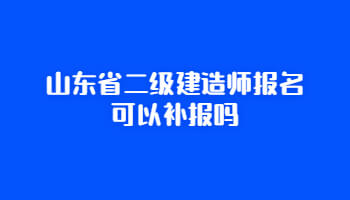 山东省二级建造师报名可以补报吗