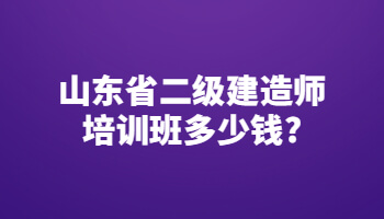 山东省二级建造师培训班多少钱?