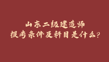 山东二级建造师报考条件及科目是什么?