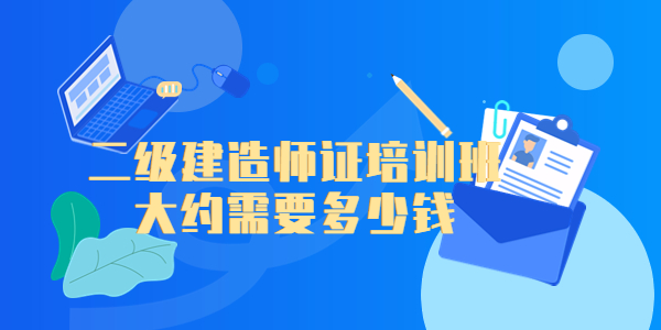 2023年报名二级建造师证培训班大约需要多少钱